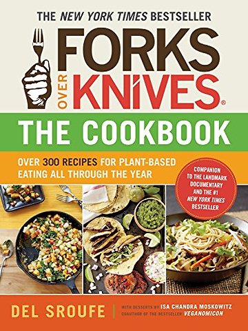 Forks Over Knives – The Cookbook – Over 300 Simple and Delicious Plant–Based Recipes to Help You Lose Weight, Be Healthier, and Feel Better Every D