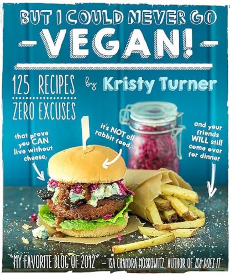 But I Could Never Go Vegan! – 125 Recipes That Prove You Can Live Without Cheese, It`s Not All Rabbit Food, and Your Friends Will Still Come Over