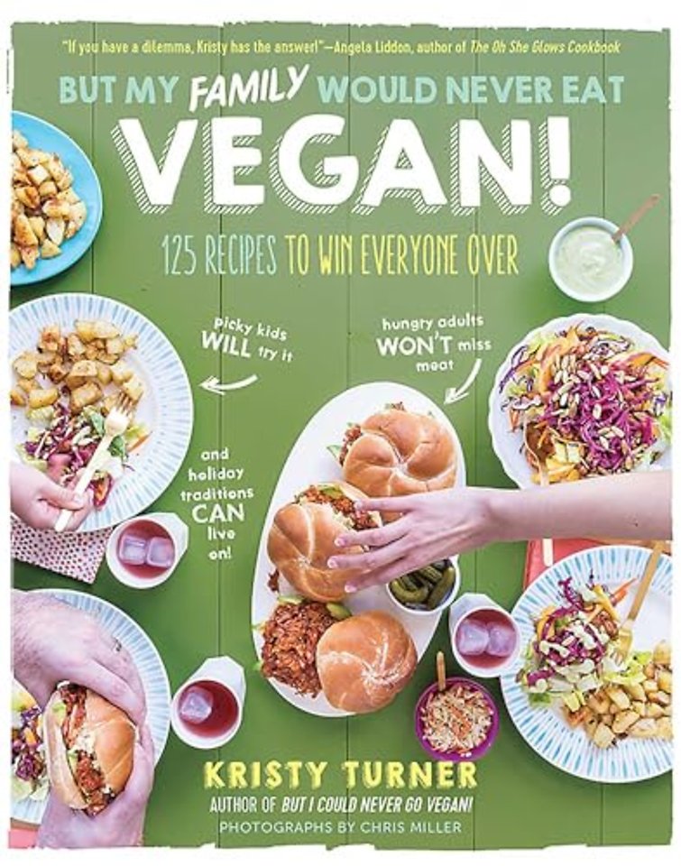 But My Family Would Never Eat Vegan! – 125 Recipes to Win Everyone Over