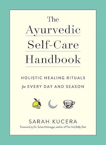 The Ayurvedic Self–Care Handbook – Holistic Healing Rituals for Every Day and Season