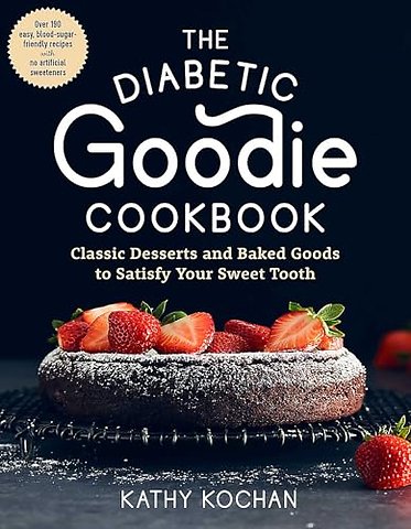 The Diabetic Goodie Cookbook – Classic Desserts and Baked Goods to Satisfy Your Sweet Tooth – Over 190 Easy, Blood–Sugar–Friendly Recipes with N