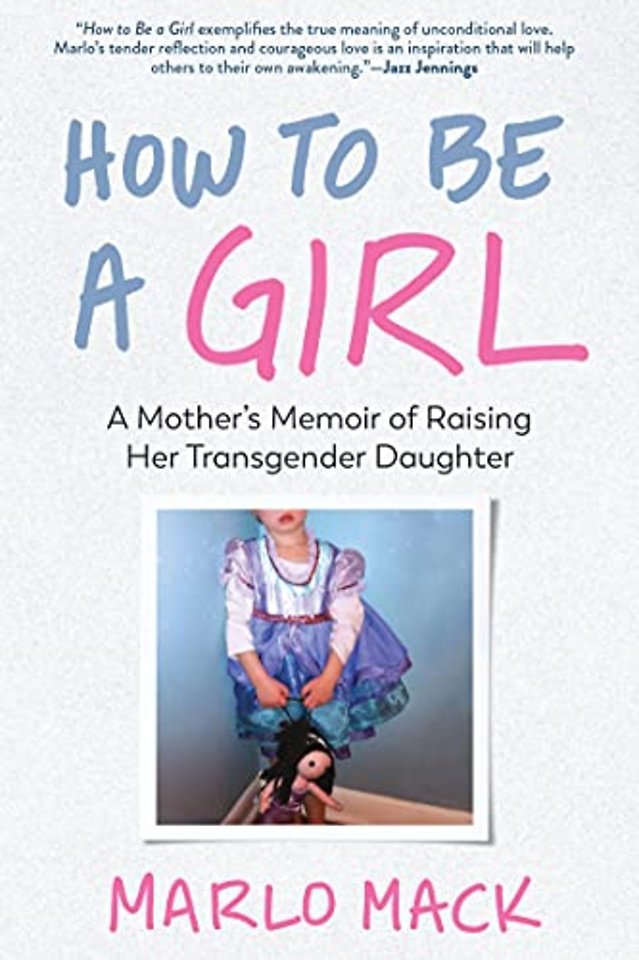 How to Be a Girl – A Mother`s Memoir of Raising Her Transgender Daughter