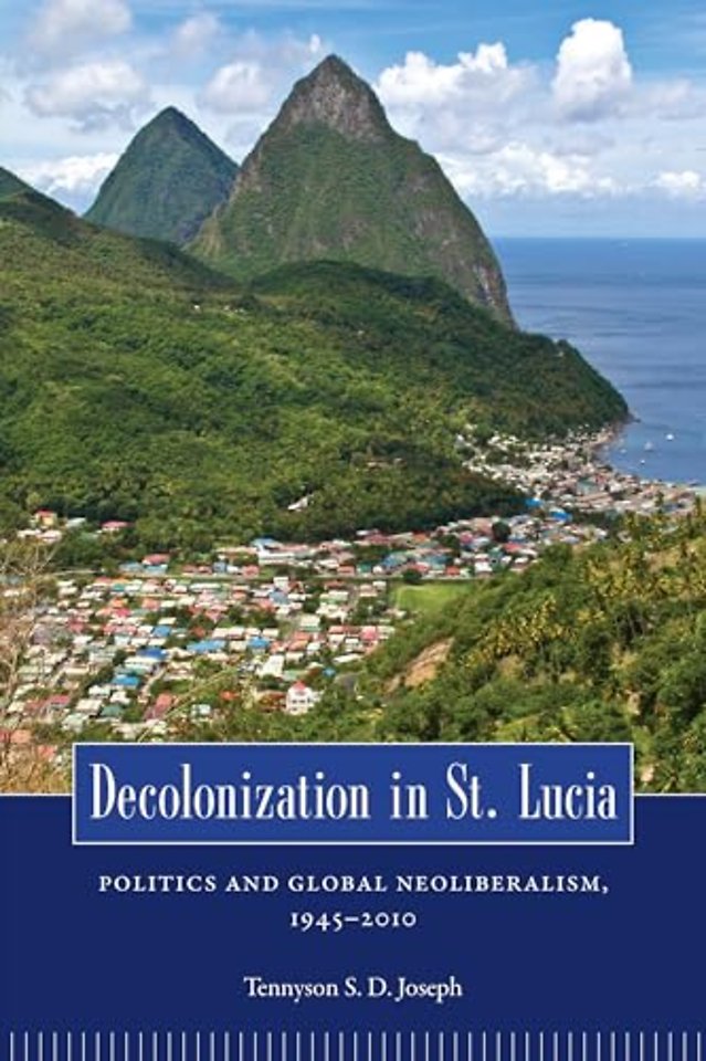 Decolonization in St. Lucia – Politics and Global Neoliberalism, 1945–2010