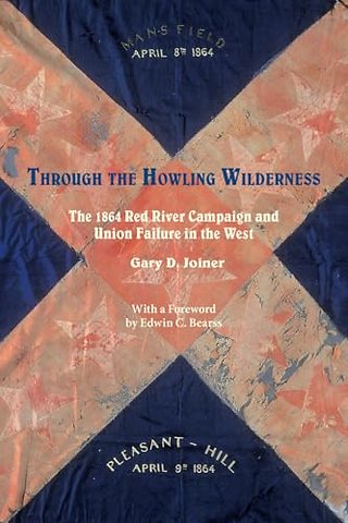 Through the Howling Wilderness – The 1864 Red River Campaign and Union Failure in the West