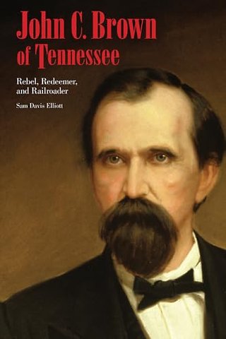 John C. Brown of Tennessee – Rebel, Redeemer, and Railroader