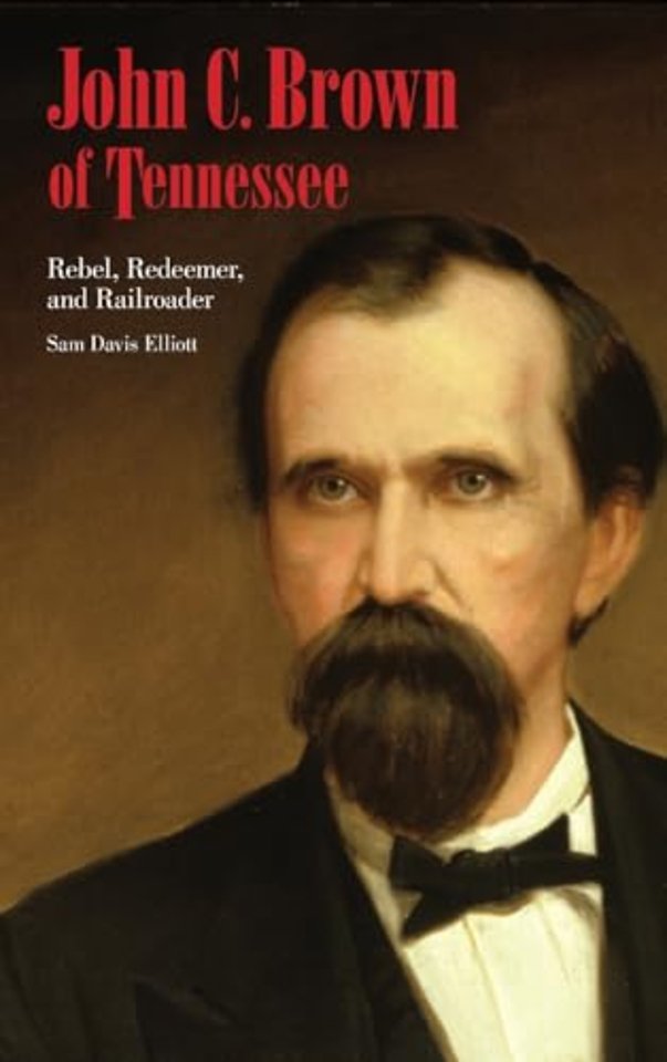 John C. Brown of Tennessee – Rebel, Redeemer, and Railroader