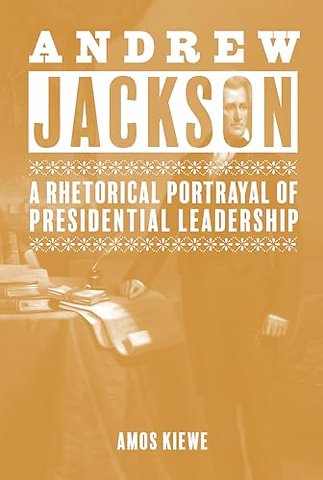 Andrew Jackson – A Rhetorical Portrayal of Presidential Leadership