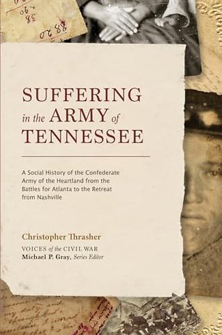 Suffering in the Army of Tennessee – A Social History of the Confederate Army of the Heartland from the Battles for Atlanta to the Retreat from N