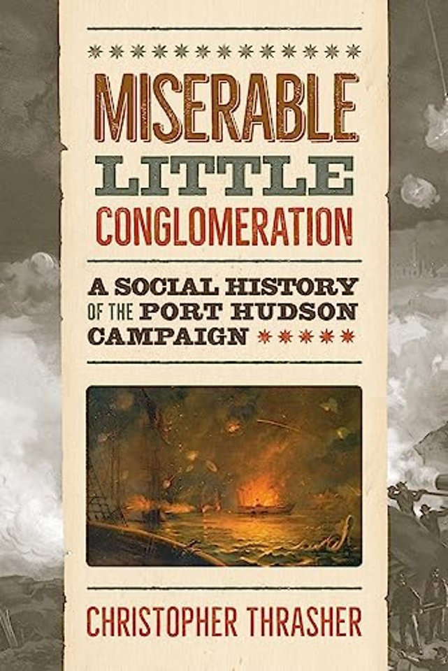 Miserable Little Conglomeration – A Social History of the Port Hudson Campaign