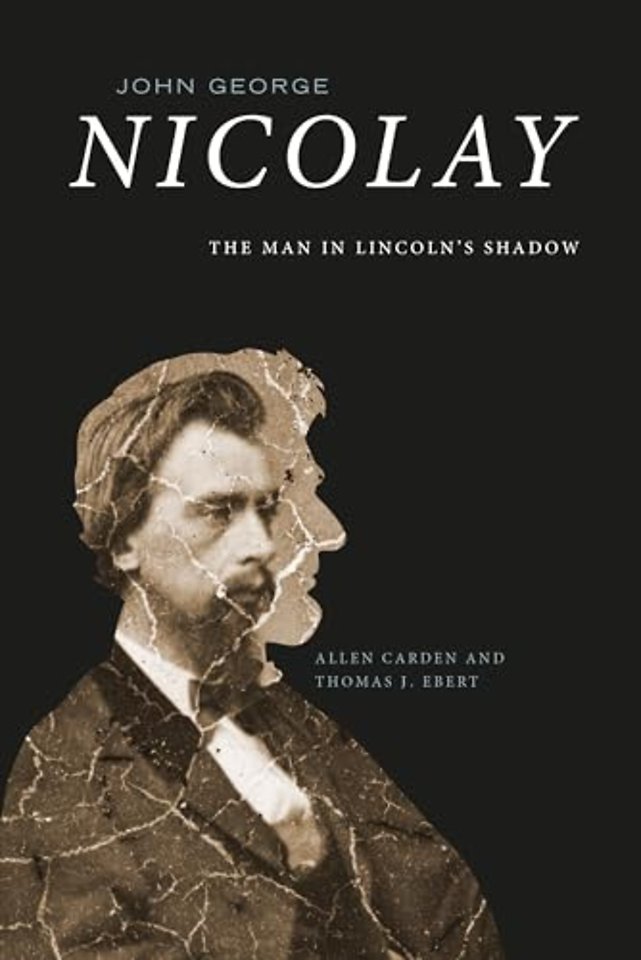 John George Nicolay – The Man in Lincoln`s Shadow