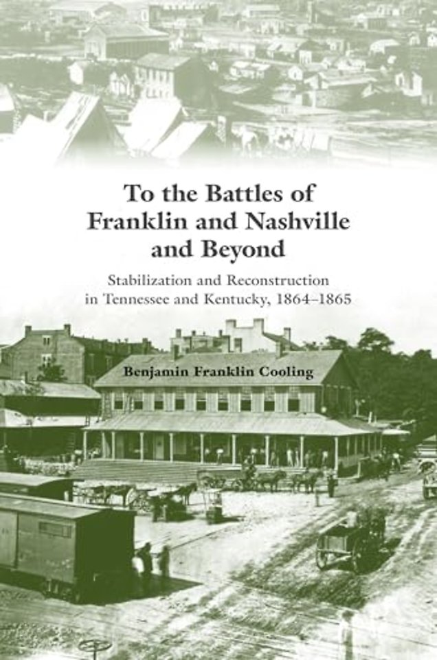 To the Battles of Franklin and Nashville and Bey – Stabilization and Reconstruction in Tennessee and Kentucky, 1864–1865