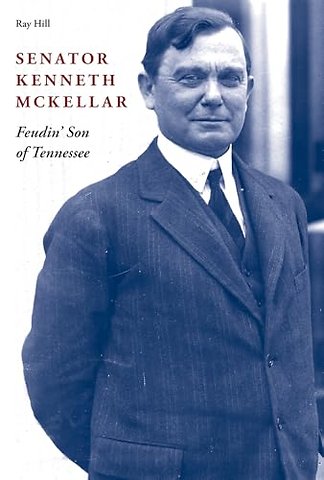 Senator Kenneth McKellar – Feudin` Son of Tennessee