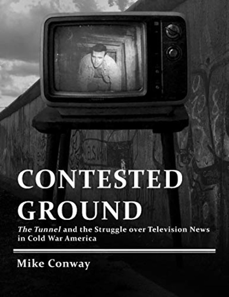 Contested Ground – The Tunnel and the Struggle Over Television News in Cold War America