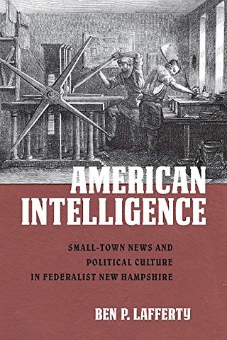 American Intelligence – Small–Town News and Political Culture in Federalist New Hampshire