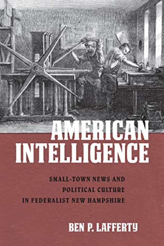 American Intelligence – Small–Town News and Political Culture in Federalist New Hampshire