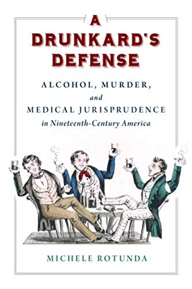 A Drunkard`s Defense – Alcohol, Murder, and Medical Jurisprudence in Nineteenth–Century America