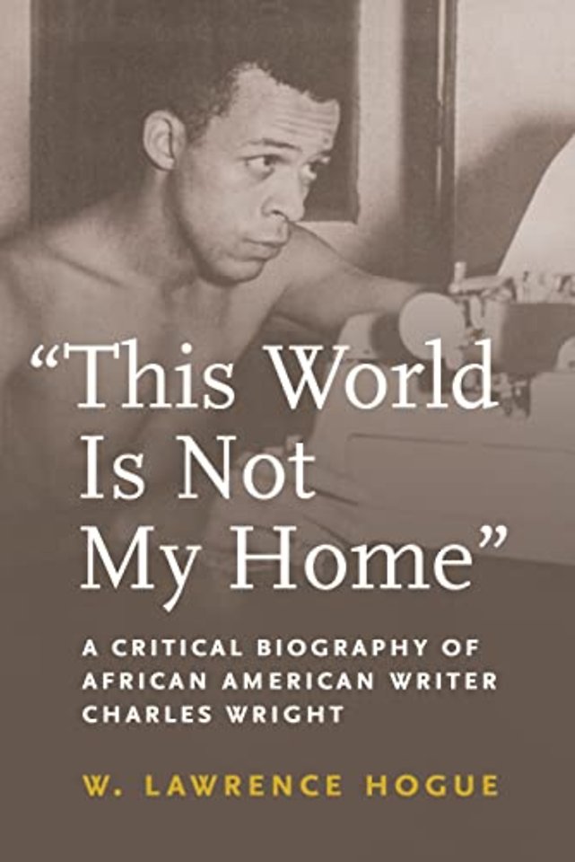 This World Is not My Home – A Critical Biography of African American Writer Charles Wright