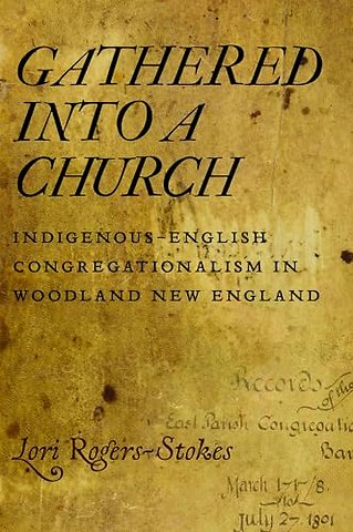 Gathered Into a Church – Indigenous–English Congregationalism in Woodland New England