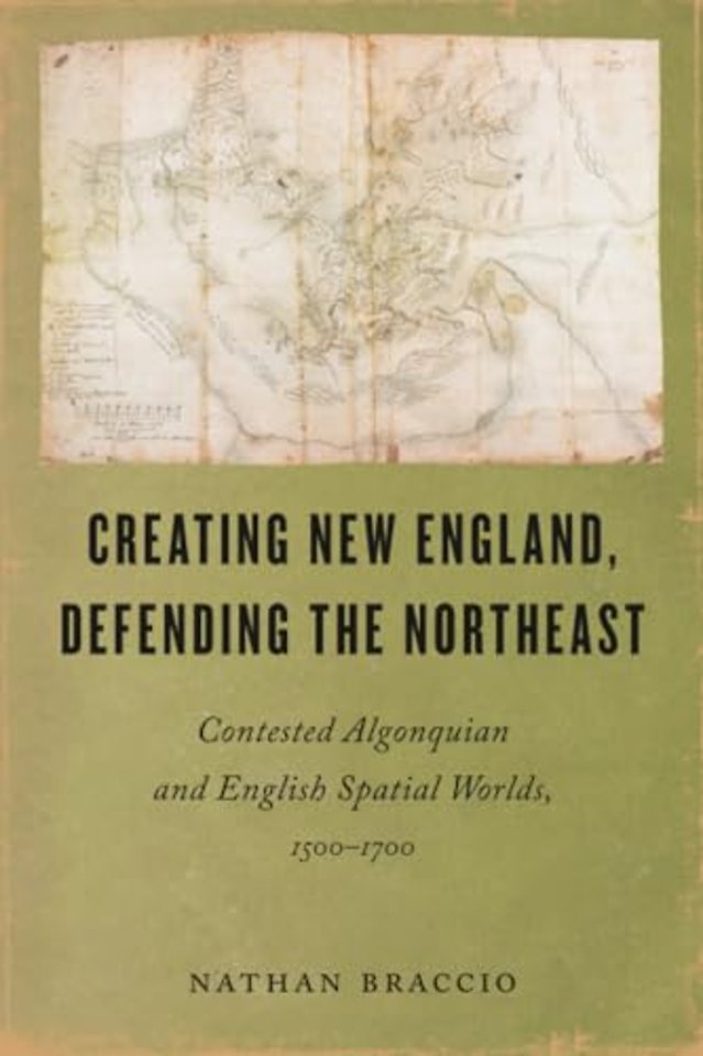 Creating New England, Defending the Northeast – Contested Algonquian and English Spatial Worlds, 1500–1700