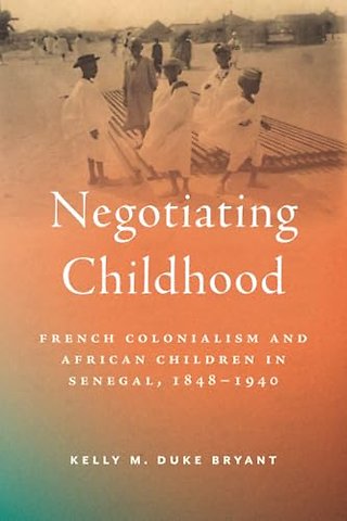 Negotiating Childhood – French Colonialism and African Children in Senegal, 1848–1940