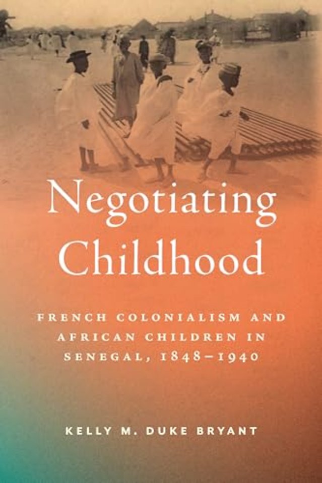 Negotiating Childhood – French Colonialism and African Children in Senegal, 1848–1940