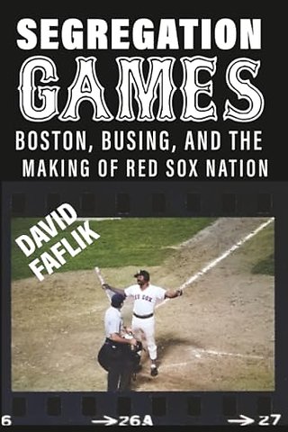 Segregation Games – Boston, Busing, and the Making of Red Sox Nation