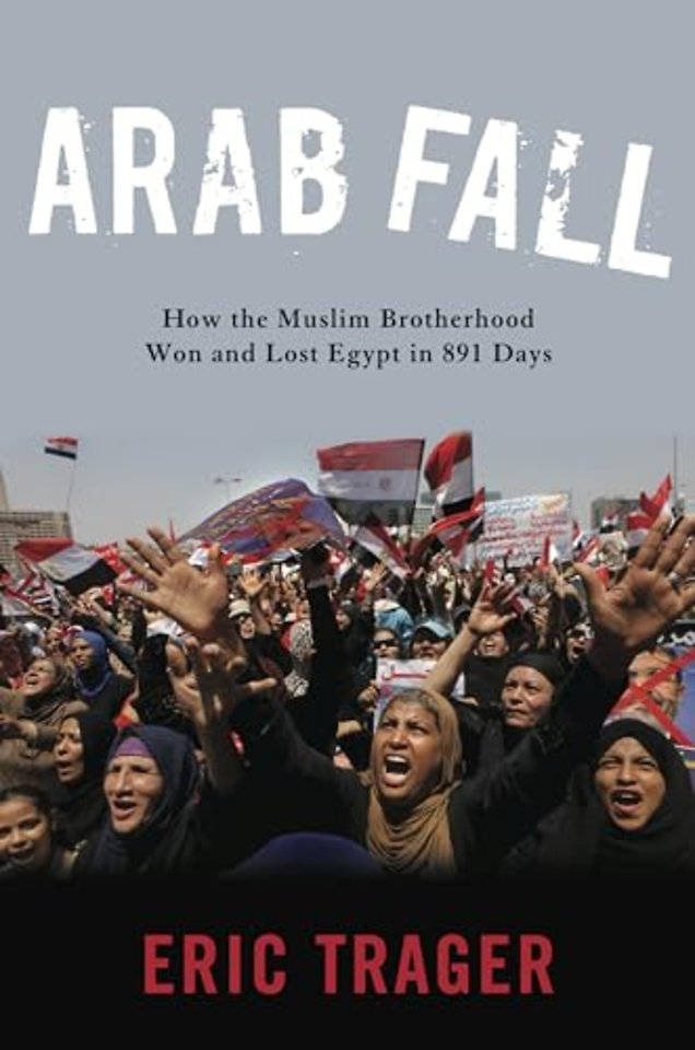 Arab Fall : How the Muslim Brotherhood Won and Lost Egypt in 891 Days