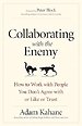 Collaborating with the Enemy: How to Work with People You Dont Agree with or Like or Trust