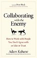 Collaborating with the Enemy: How to Work with People You Dont Agree with or Like or Trust Collaborating with the Enemy: How to Work with People You Dont Agree with or Like or Trust