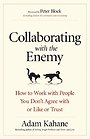 Collaborating with the Enemy: How to Work with People You Dont Agree with or Like or Trust Collaborating with the Enemy: How to Work with People You Dont Agree with or Like or Trust