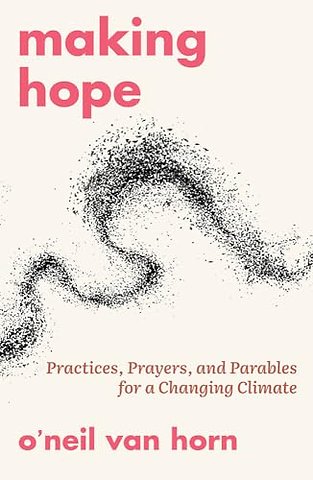 Making Hope: Practices, Prayers, and Parables for a Changing Climate