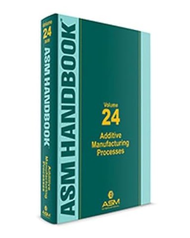 ASM Handbook, Volume 24 – Additive Manufacturing Processes