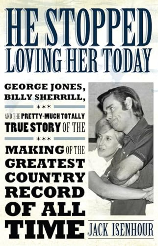 He Stopped Loving Her Today – George Jones, Billy Sherrill, and the Pretty–Much Totally True Story of the Making of the Greatest Country Record of Al