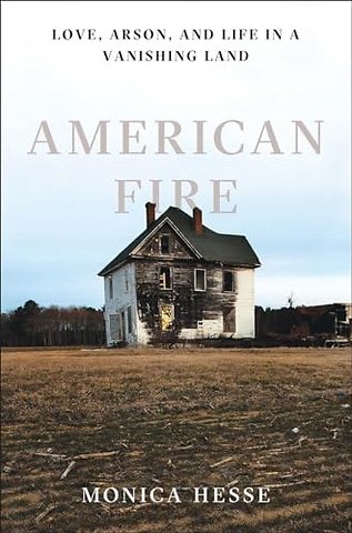 American Fire – Love, Arson, and Life in a Vanishing Land