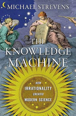 The Knowledge Machine – How Irrationality Created Modern Science