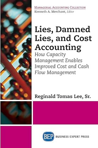 Lies, Damned Lies, and Cost Accounting – How Capacity Management Enables Improved Cost and Cash Flow Management