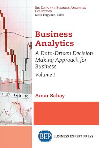Business Analytics, Volume I – A Data–Driven Decision Making Approach for Business