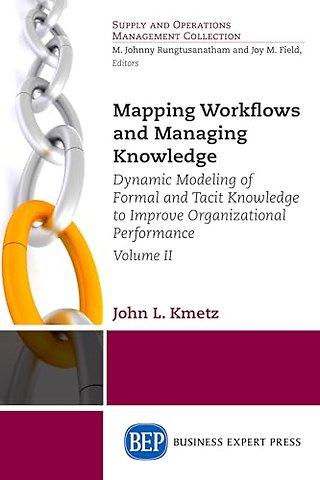 Mapping Workflows and Managing Knowledge – Dynamic Modeling of Formal and Tacit Knowledge to Improve Organizational Performance, Volume II