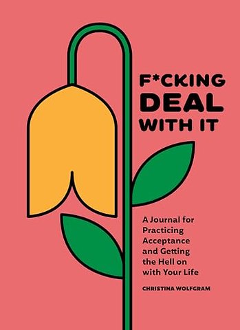 F∗cking Deal With It – A Journal for Practicing Acceptance and Getting the Hell on with Your Life