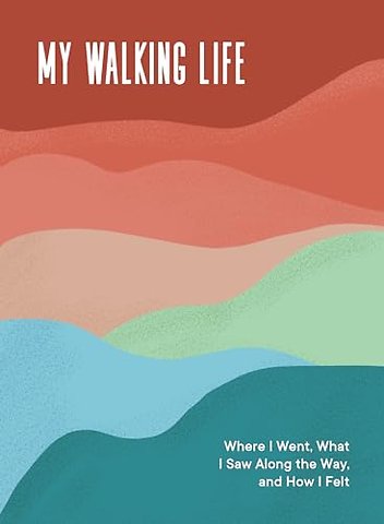 My Walking Life – Where I Went, What I Saw Along the Way, and How I Felt (A Walking Journal)
