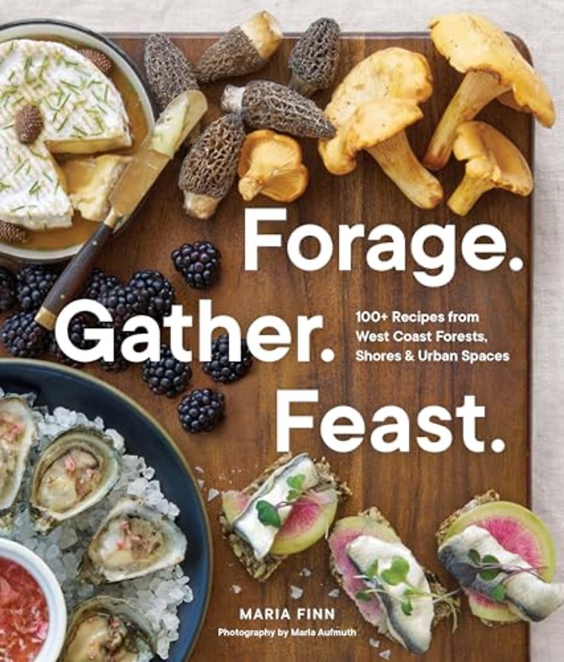 Forage. Gather. Feast. – 100+ Recipes from West Coast Forests, Shores, and Urban Spaces