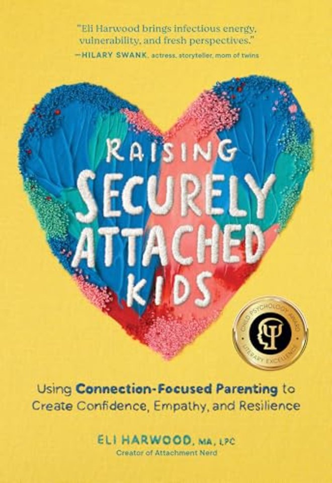 Raising Securely Attached Kids – Using Connection–Focused Parenting to Create Confidence, Empathy, and Resilience