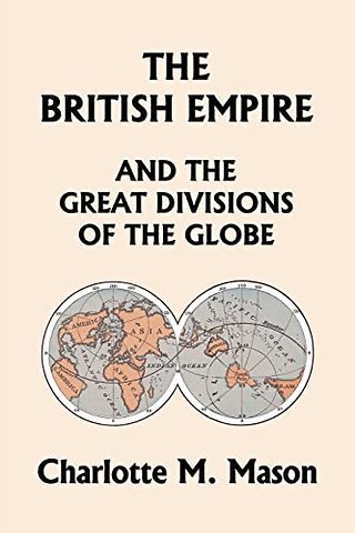 The British Empire and the Great Divisions of the Globe, Book II in the Ambleside Geography Series (Yesterday's Classics)