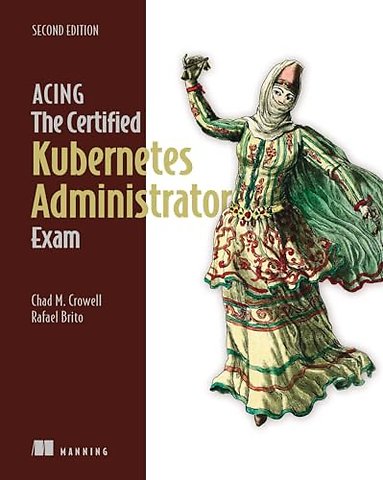 Acing the Certified Kubernetes Administrator Exam, Second Edition