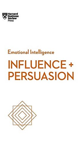 Influence and Persuasion (HBR Emotional Intelligence Series)