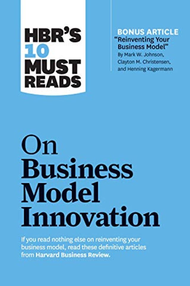 HBR's 10 Must Reads on Business Model Innovation (with featured article "Reinventing Your Business Model" by Mark W. Johnson, Clayton M. Christensen, and Henning Kagermann)