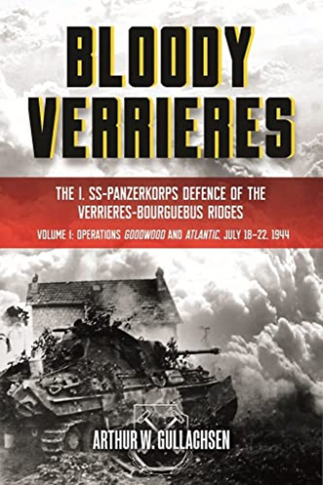 Bloody Verrieres; The I. Ss-Panzerkorps Defence of the Verrieres-Bourguebus Ridges: Volume I