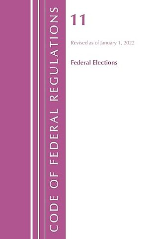 Code of Federal Regulations, Title 11 Federal Elections, Revised as of January 1, 2022