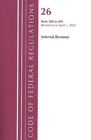 Code of Federal Regulations, Title 26 Internal Revenue 300-499, Revised as of April 1, 2022