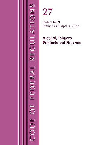 Code of Federal Regulations, Title 27 Alcohol Tobacco Products and Firearms 1-39, Revised as of April 1, 2022